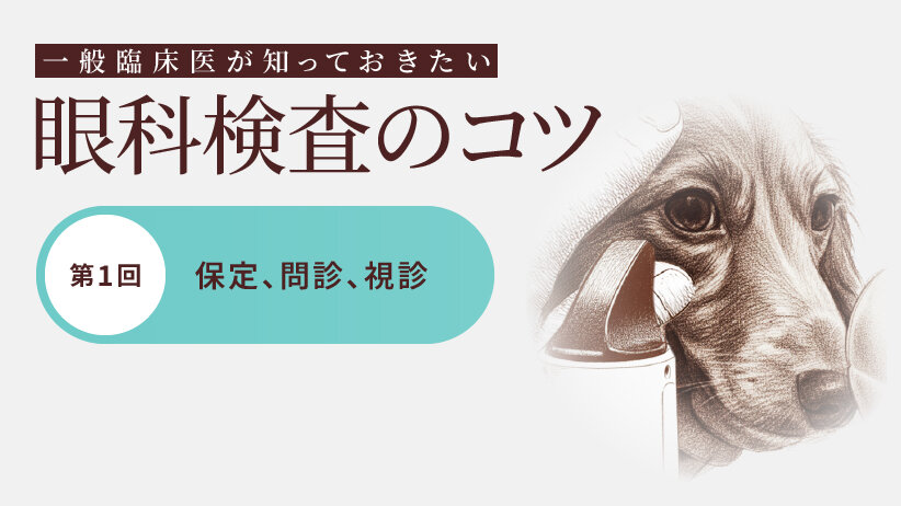 一般臨床医が知っておきたい眼科検査のコツ【第1回】保定、問診、視診