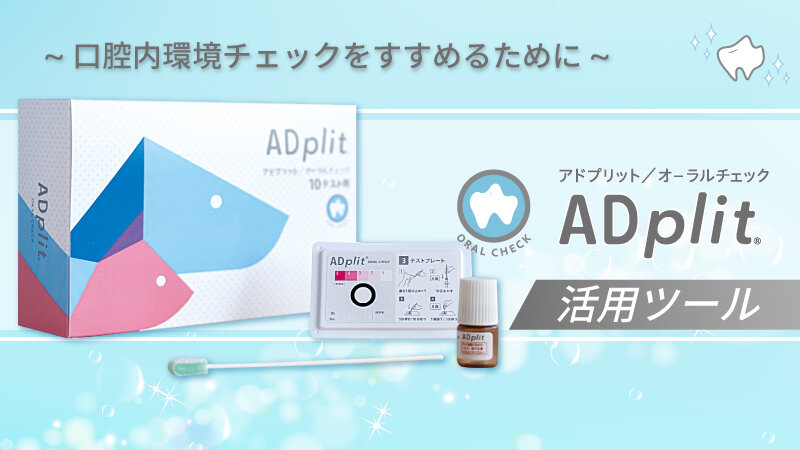 ADplit® 活用ツール ～口腔内環境チェックをすすめるために～