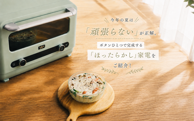 今年の夏は「頑張らない」が正解。ボタンひとつで完成するほったらかし家電