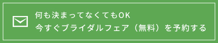 何も決まってなくてもOK 今すぐブライダルフェア（無料）を予約する