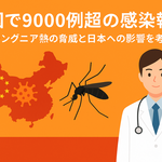 中国で9000例超の感染報告―チクングニア熱の脅威と日本への影響を考える