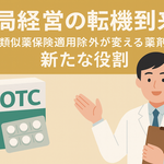 薬局経営の転機到来？OTC類似薬保険適用除外が変える薬剤師の新たな役割