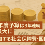来年度予算は3年連続で最大に～増加する社会保障費・国債費～