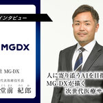 人に寄り添うAIを目指して── MG-DXが描く次世代医療サービス～株式会社MG-DX 堂前紀郎社長インタビュー