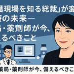 「介護現場を知る総裁」が変える医療の未来―薬局・薬剤師が今、備えるべきこと