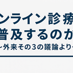 オンライン診療は普及するのか～外来その３の議論より～