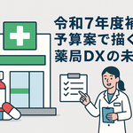 令和７年度補正予算案で描く薬局DXの未来像――電子処方箋とAI、マイナ保険証がもたらす薬局業務の大転換