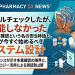 「ダブルチェックしたが、機能しなかった」—多重確認という名の安全神話と、薬局が今すぐ始めるべきシステム設計