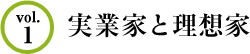 Vol.1 実業家と理想家