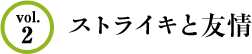 Vol.2 ストライキと友情