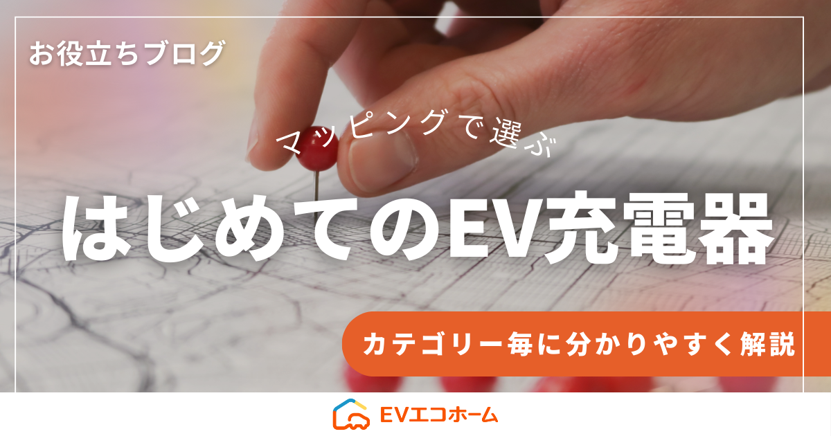どれを選べばいい！？マッピングで選ぶはじめてのEV充電器！