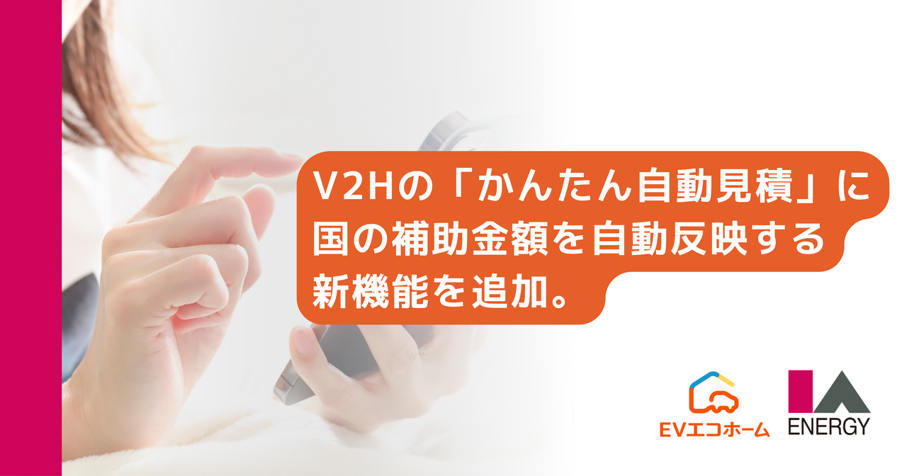 EVエコホーム、V2Hの「かんたん自動見積」に国の補助金額を自動反映する新機能を追加。V2H導入を検討する方向けの特設ページも新たに公開。