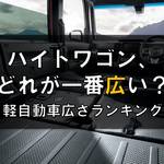 軽ハイトワゴン、どれが一番広い?軽自動車広さランキング!