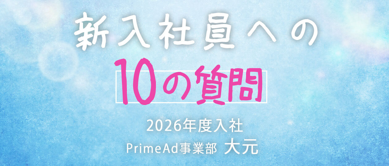 ＜新入社員への10の質問＞PrimeAd事業部・大元