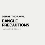 SERGE THORAVAL｜バングルのお取り扱い方法について