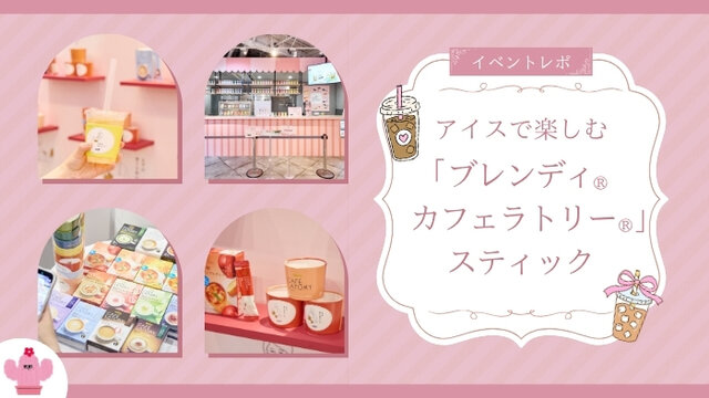 ＼ウェルチル女子がレポ／《「ブレンディ®カフェラトリー®」 スティック》初のアイスで楽しむ無料試飲イベント! 『アイスでもスティックでカフェ気分 ~ice CAFÉ LATORY stand~』