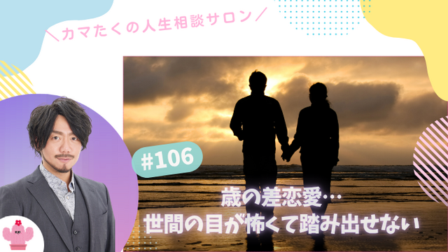 世間の目が怖くて歳の差恋愛に踏み出せない…私って異質？【第106回：カマたくの人生相談サロン 開き直ればウェルビーイング！】