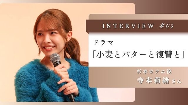 ドラマ「小麦とバターと復讐と」寺本莉緒さんに聞く「カナエ」の人間らしさ　Vol.5