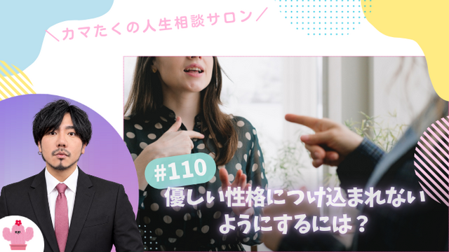 八つ当たりや無視がつらい…優しい性格につけ込まれないようにするには？【第110回：カマたくの人生相談サロン 開き直ればウェルビーイング！】