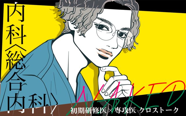 Naked 初期研修医 × 専攻医 クロストーク 内科＜総合内科＞（中