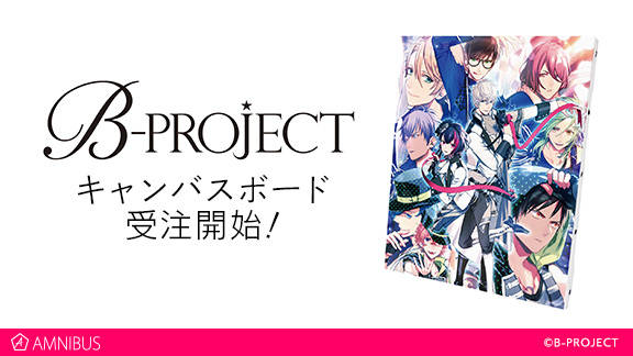 『B-PROJECT』のキャンバスボードの受注を開始!!アニメ・漫画のオリジナルグッズを販売する「AMNIBUS」にて