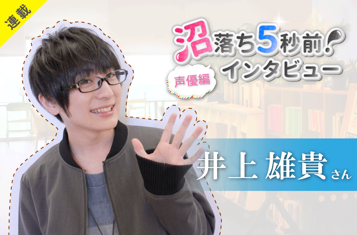 沼落ち5秒前!インタビュー/声優編(第1回)ゲスト:井上雄貴さん