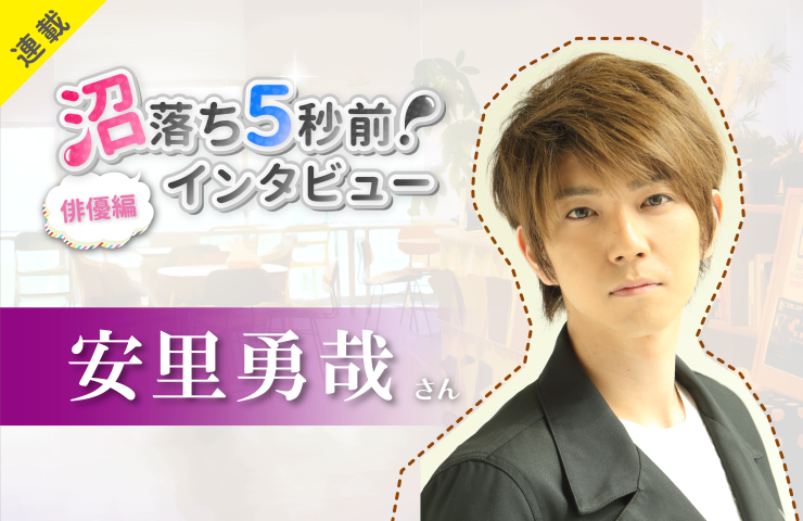 沼落ち5秒前!インタビュー/俳優編(第3回)ゲスト:安里勇哉さん