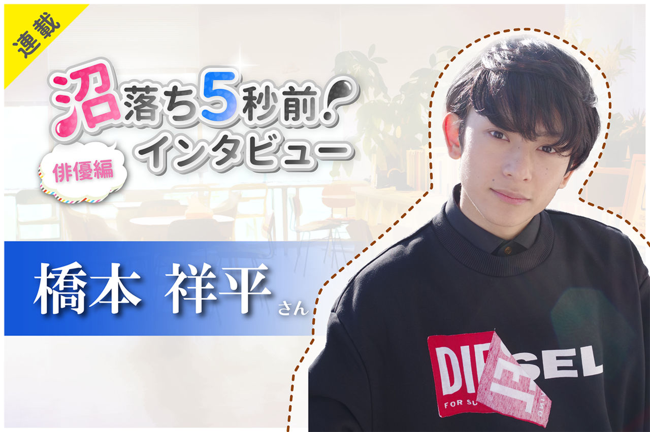 沼落ち5秒前!インタビュー/俳優編(第5回)ゲスト:橋本祥平さん