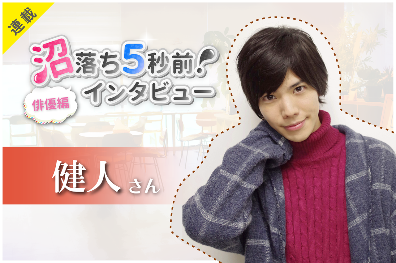 沼落ち5秒前!インタビュー/俳優編(第6回)ゲスト:健人さん