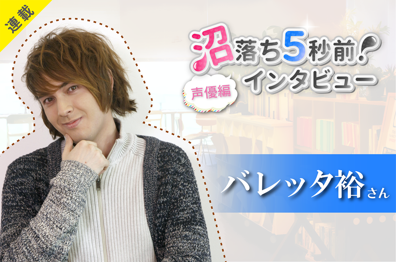 沼落ち5秒前!インタビュー/声優編(第5回)ゲスト:バレッタ裕さん