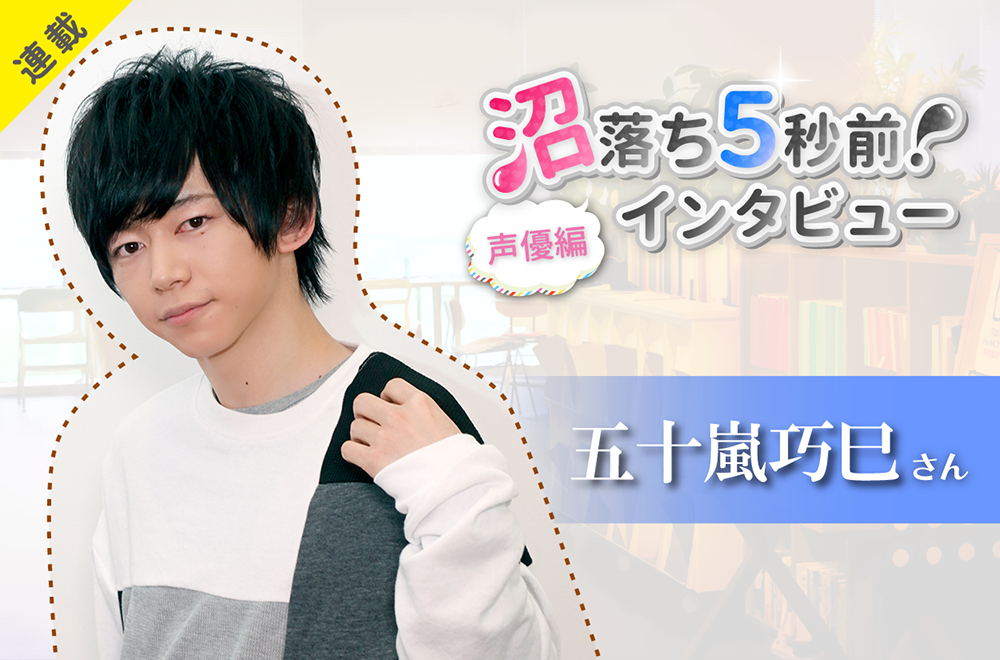 沼落ち5秒前!インタビュー/声優編(第7回)ゲスト:五十嵐巧巳さん