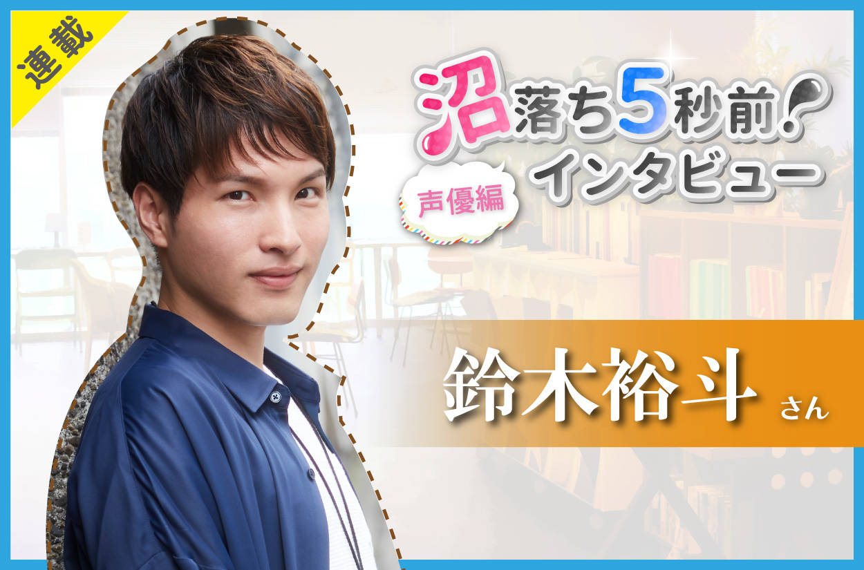沼落ち5秒前!インタビュー/声優編(第9回)ゲスト:鈴木裕斗さん