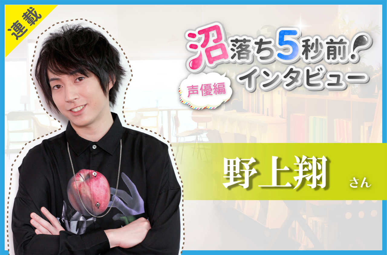 沼落ち5秒前!インタビュー/声優編(第10回)ゲスト:野上翔さん