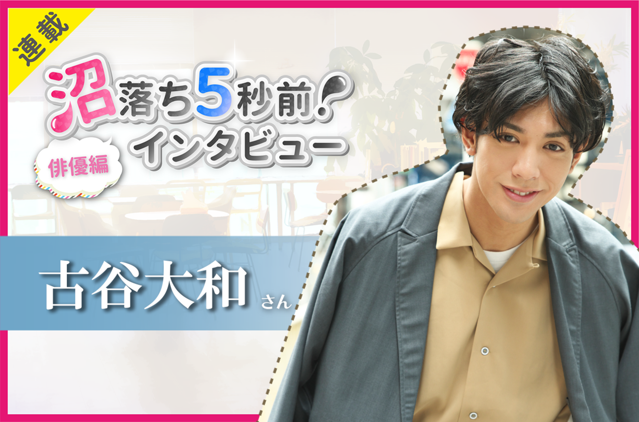 沼落ち5秒前!インタビュー/俳優編(第12回)ゲスト:古谷大和さん