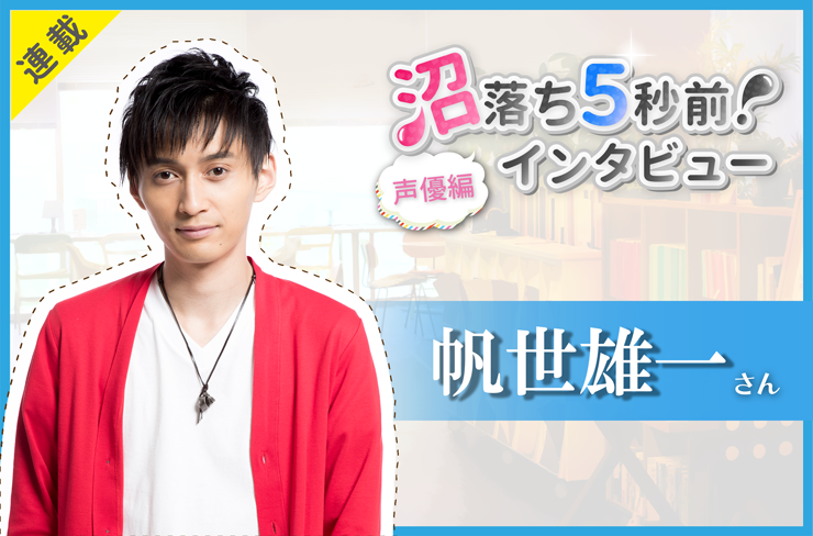 沼落ち5秒前!インタビュー/声優特別編 ゲスト:帆世雄一さん