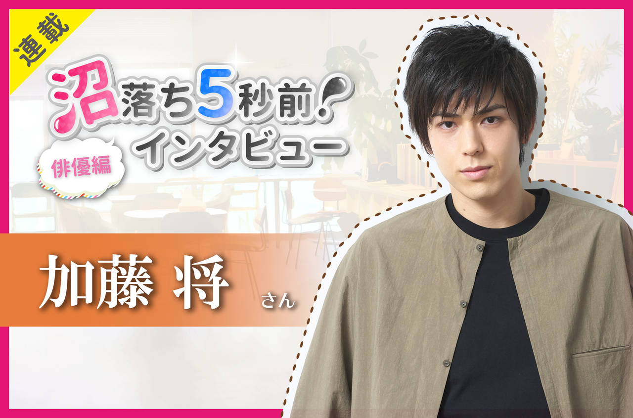 沼落ち5秒前!インタビュー/俳優編(第13回)ゲスト:加藤将さん