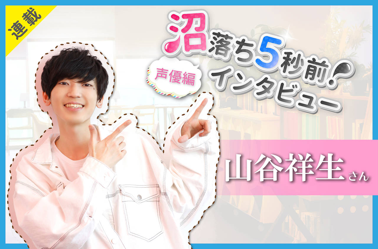 沼落ち5秒前!インタビュー/声優編(第11回)ゲスト:山谷祥生さん