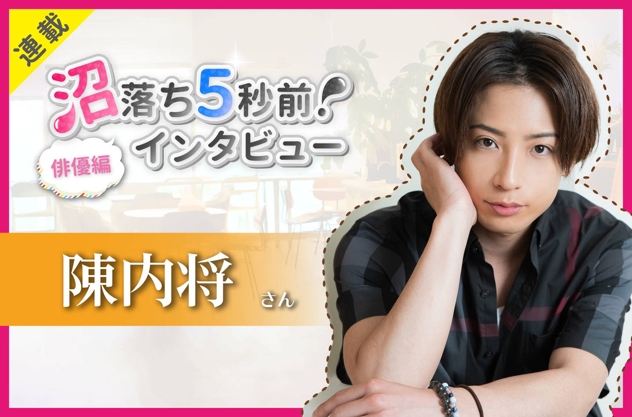 沼落ち5秒前!インタビュー/俳優編(第15回)ゲスト:陳内将さん