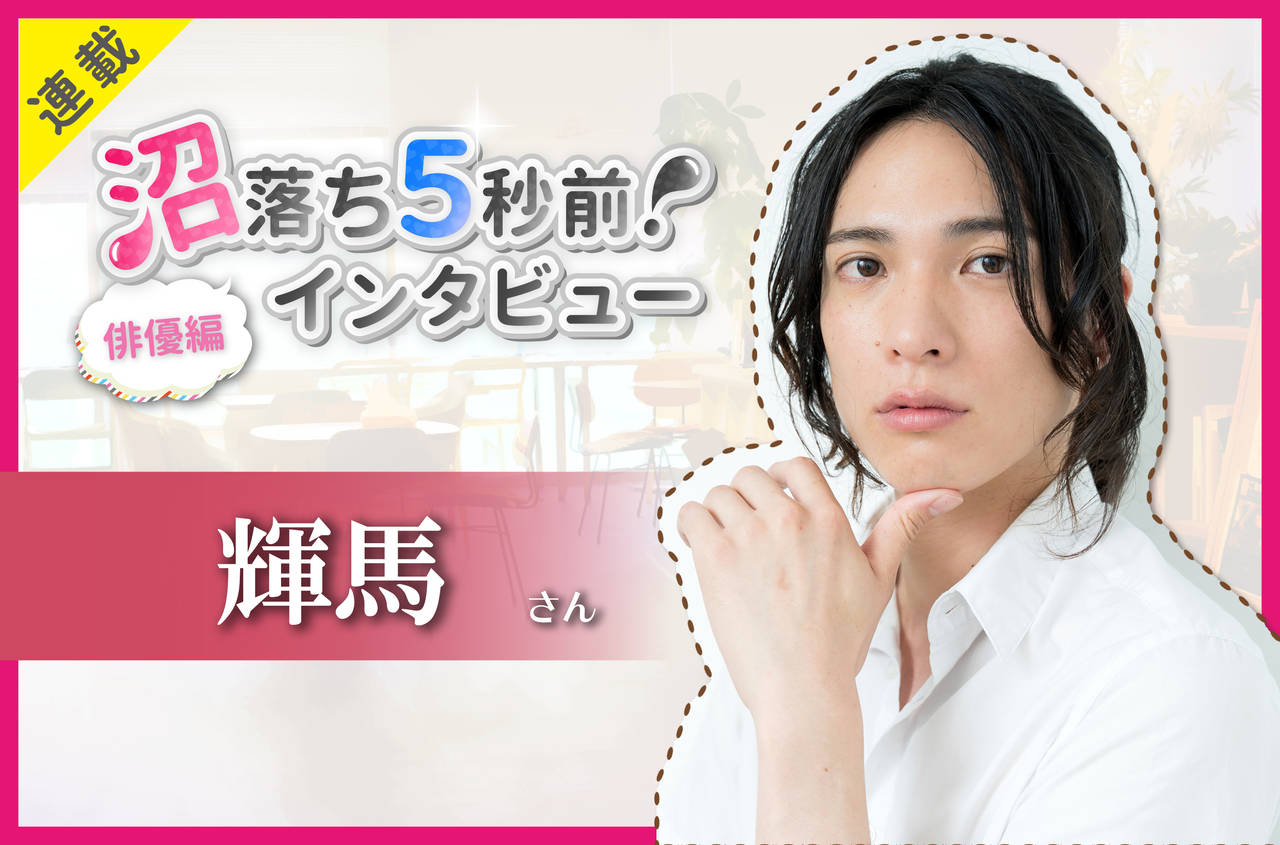 沼落ち5秒前!インタビュー/俳優編(第17回)ゲスト:輝馬さん
