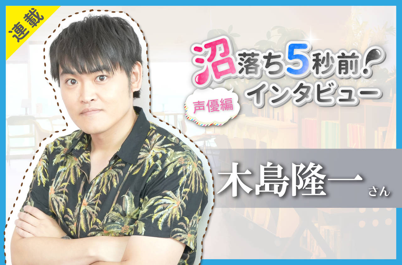 沼落ち5秒前!インタビュー/声優編(第16回)ゲスト:木島隆一さん