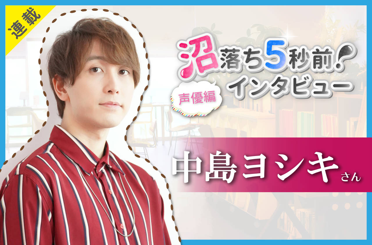 沼落ち5秒前!インタビュー/声優編(第17回)ゲスト:中島ヨシキさん