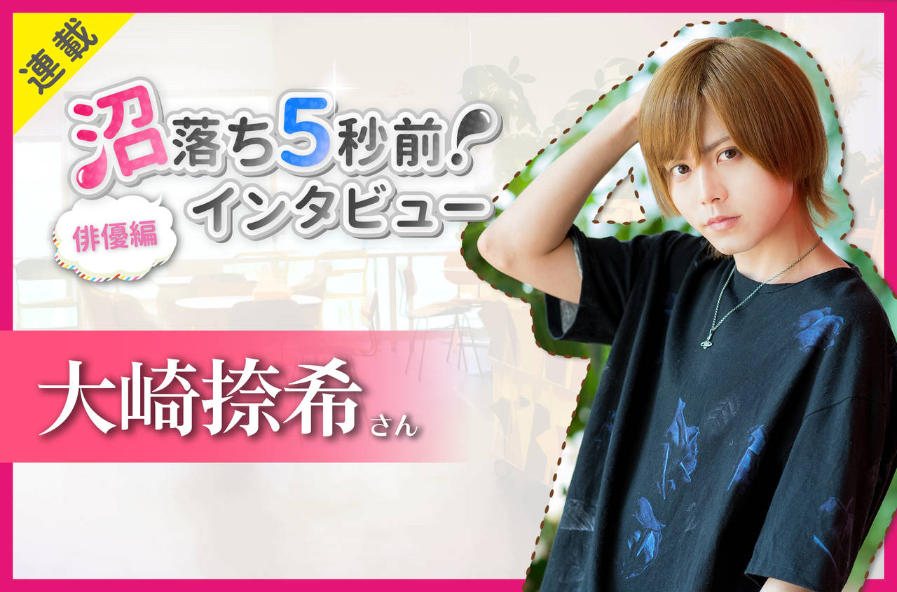 沼落ち5秒前!インタビュー/俳優編(第20回)ゲスト:大崎捺希さん