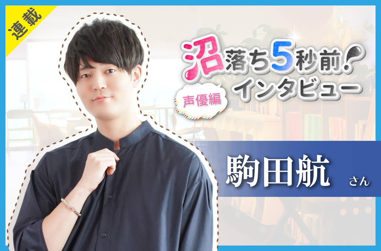 沼落ち5秒前!インタビュー/声優編(第19回)ゲスト:駒田航さん