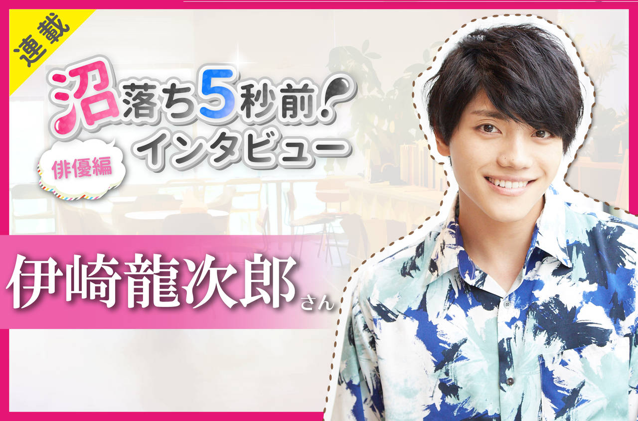 沼落ち5秒前!インタビュー/俳優編(第21回)ゲスト:伊崎龍次郎さん