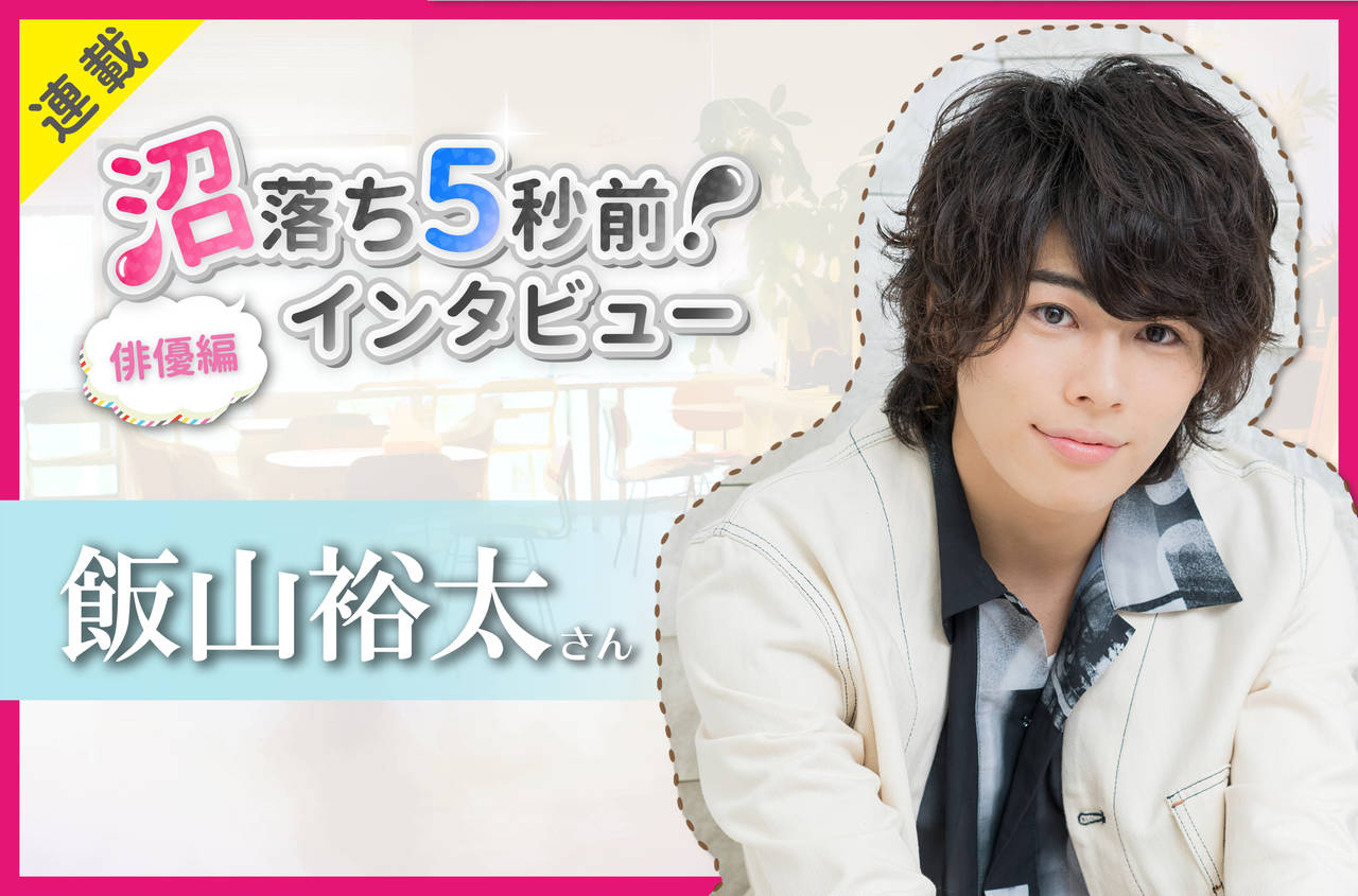 沼落ち5秒前!インタビュー/俳優編(第22回)ゲスト:飯山裕太さん