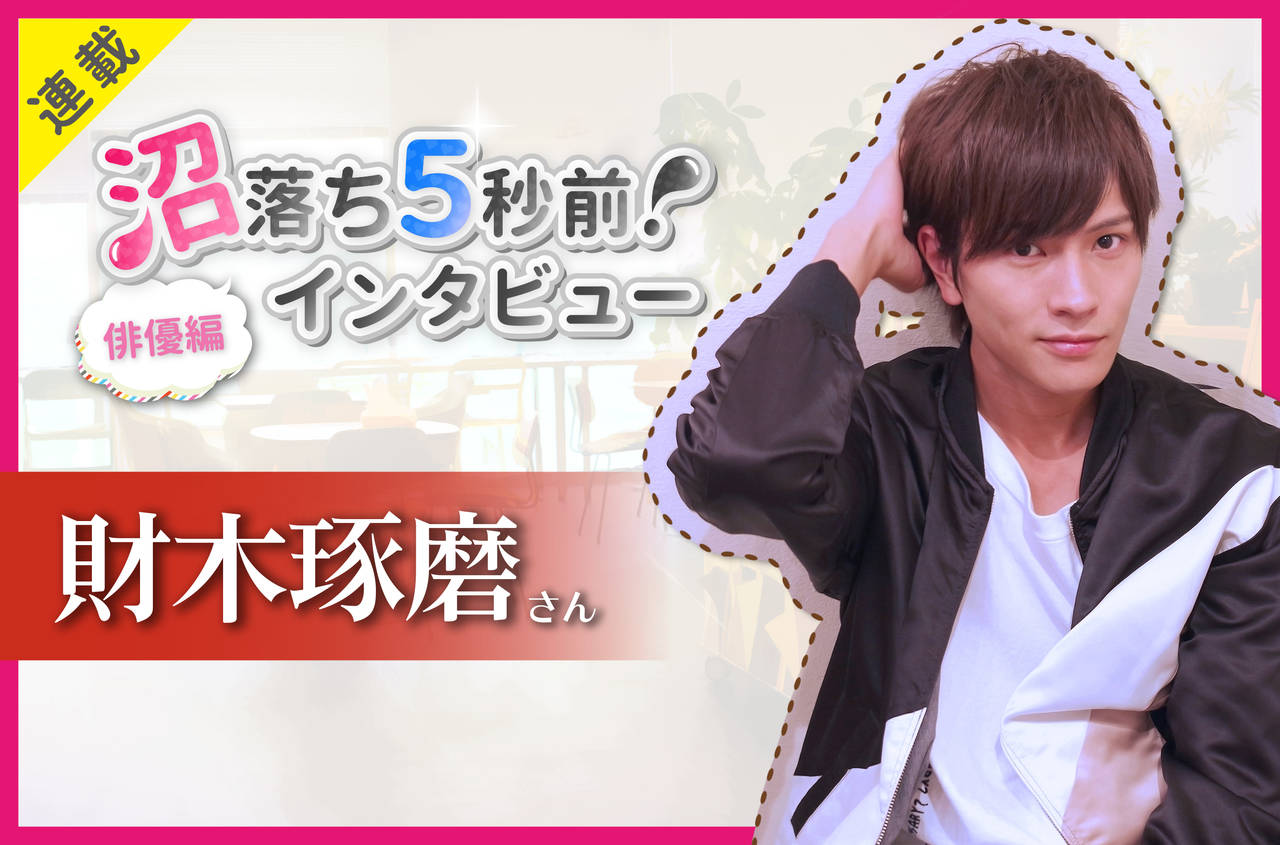 沼落ち5秒前!インタビュー/俳優編(第24回)ゲスト:財木琢磨さん