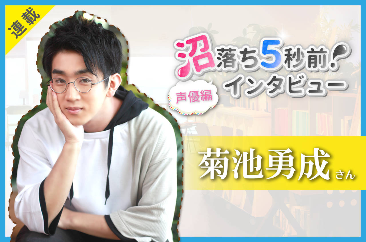 沼落ち5秒前!インタビュー/声優編(第22回)ゲスト:菊池勇成さん