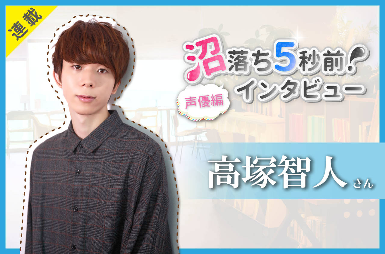 沼落ち5秒前!インタビュー/声優編(第23回)ゲスト:高塚智人さん