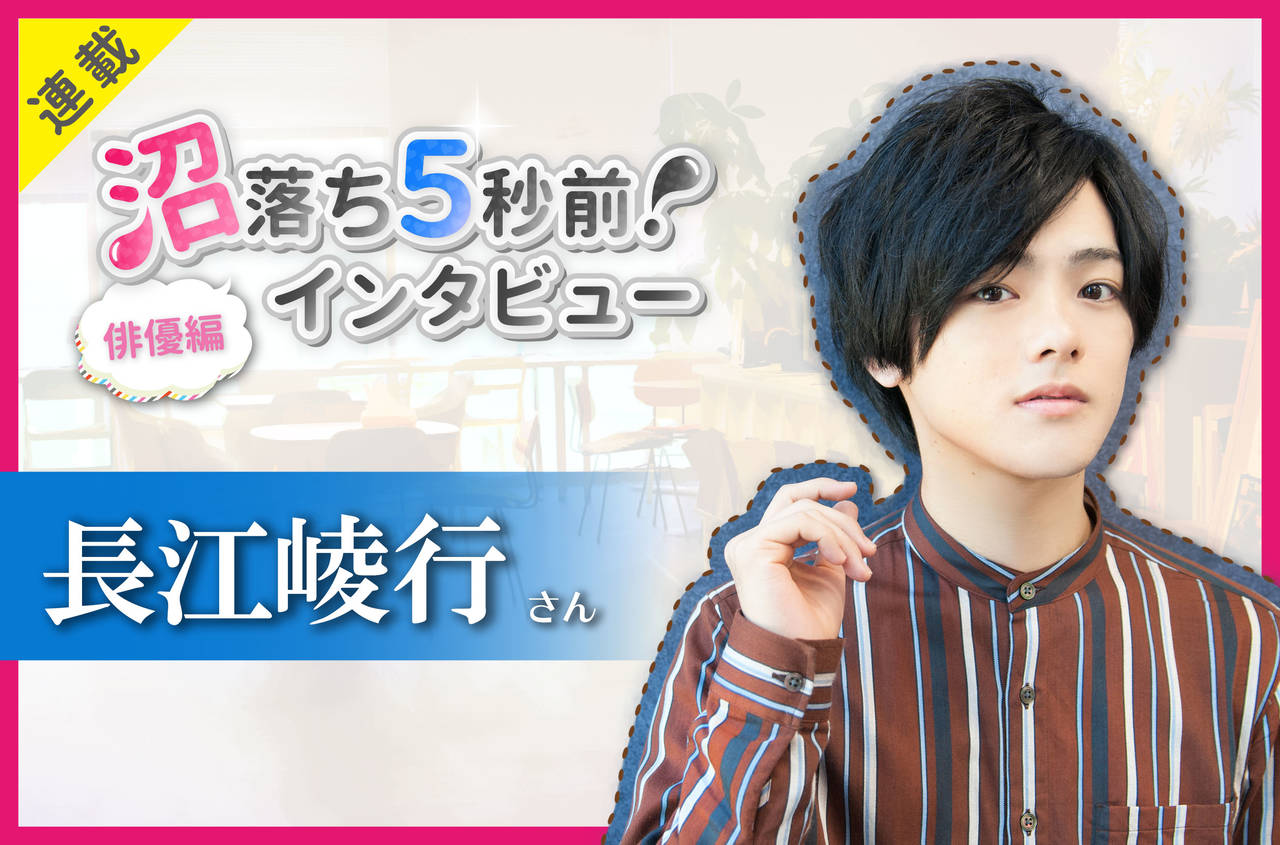 沼落ち5秒前!インタビュー/俳優編(第27回)ゲスト:長江崚行さん
