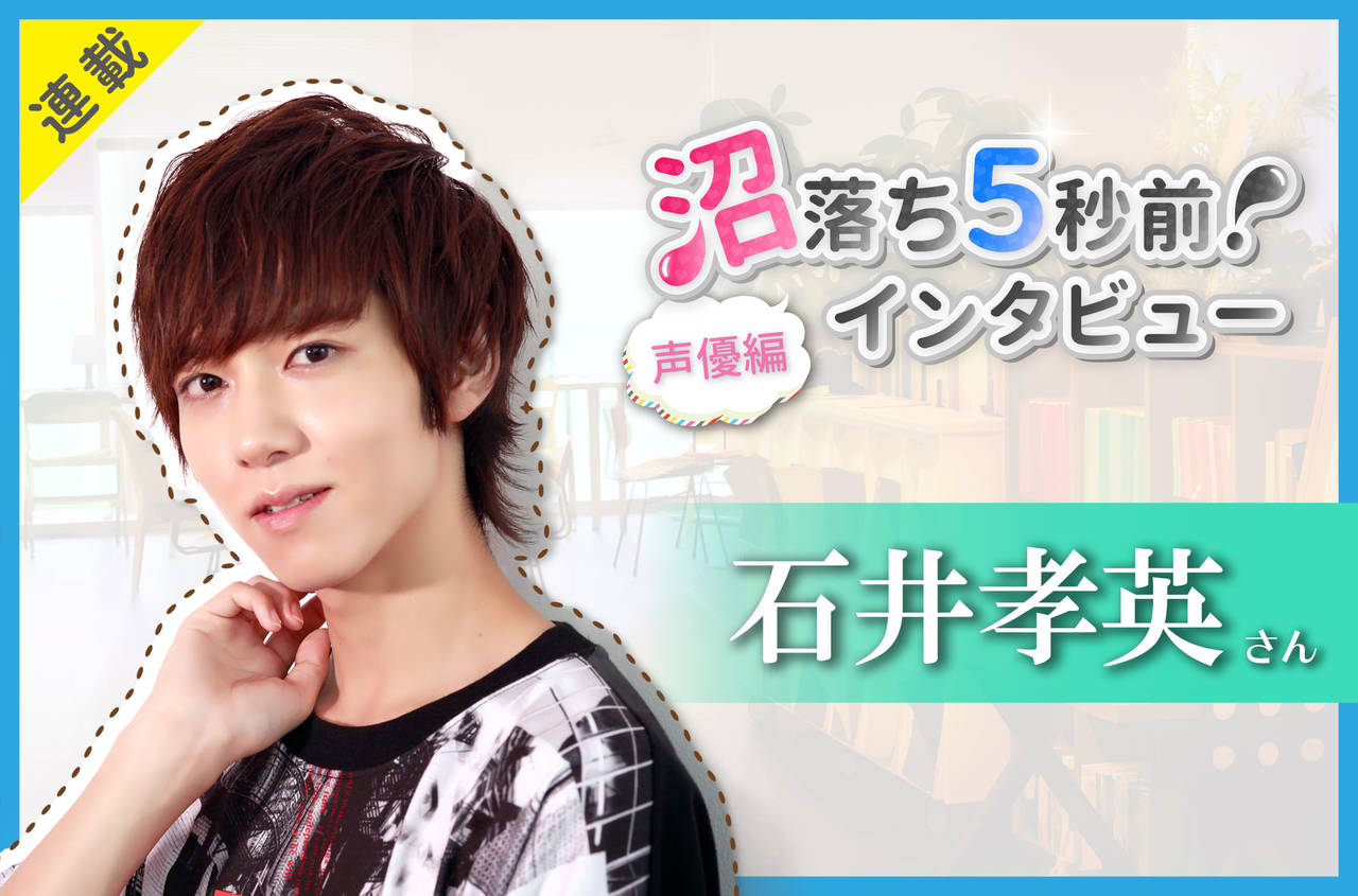 沼落ち5秒前!インタビュー/声優編(第25回)ゲスト:石井孝英さん